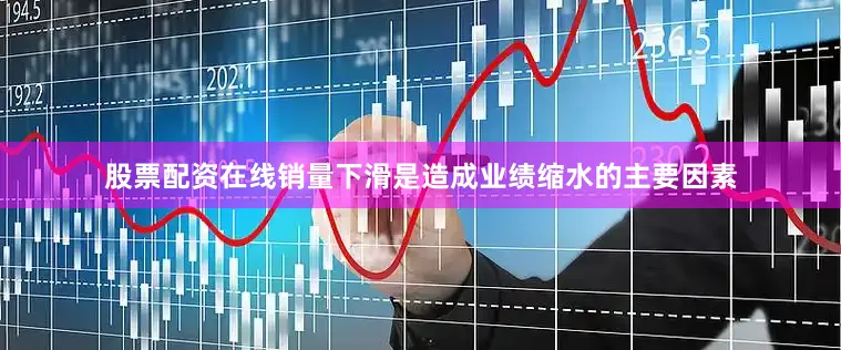 股票配资在线　　销量下滑是造成业绩缩水的主要因素