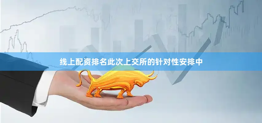 线上配资排名此次上交所的针对性安排中