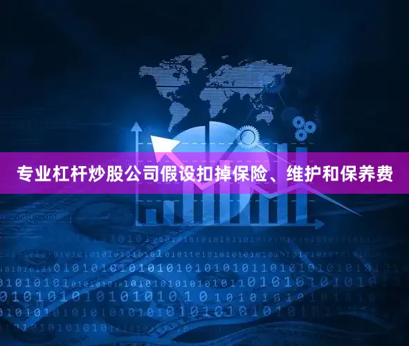 专业杠杆炒股公司假设扣掉保险、维护和保养费