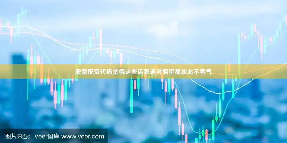 股票配资代码觉得这些店家连对明星都如此不客气