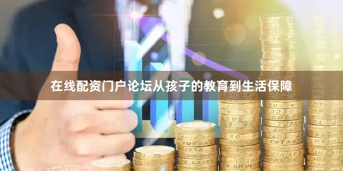 在线配资门户论坛从孩子的教育到生活保障