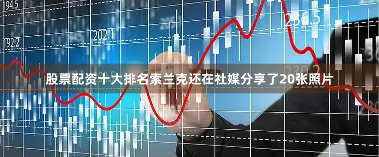 股票配资十大排名索兰克还在社媒分享了20张照片