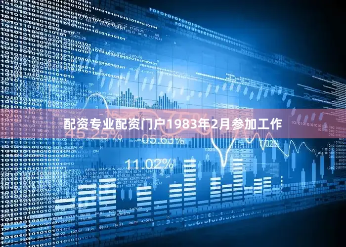 配资专业配资门户1983年2月参加工作