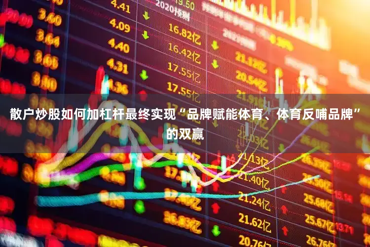 散户炒股如何加杠杆最终实现“品牌赋能体育、体育反哺品牌”的双赢