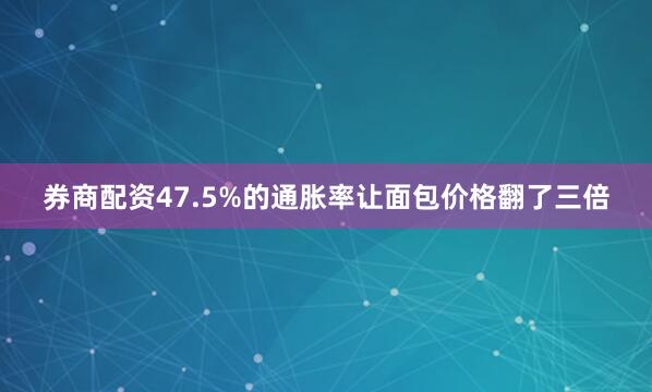 券商配资47.5%的通胀率让面包价格翻了三倍