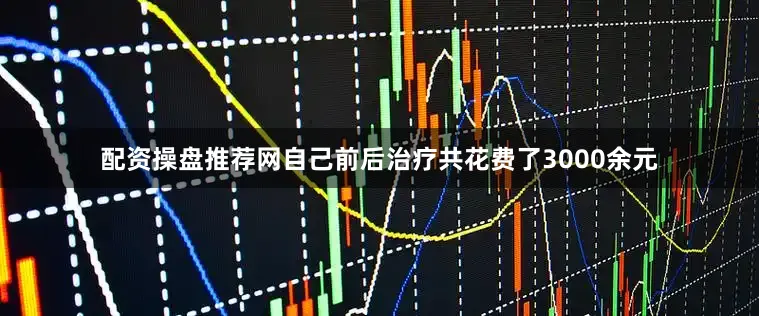 配资操盘推荐网自己前后治疗共花费了3000余元