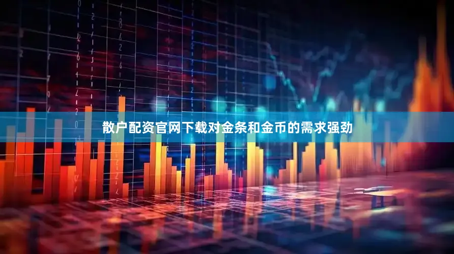 散户配资官网下载对金条和金币的需求强劲