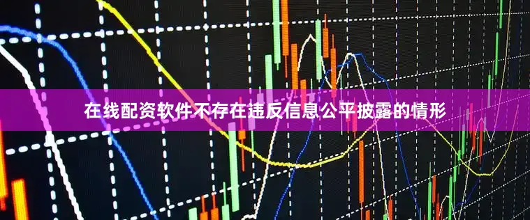 在线配资软件不存在违反信息公平披露的情形