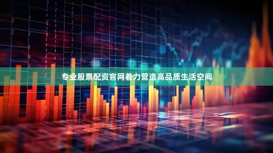 专业股票配资官网着力营造高品质生活空间