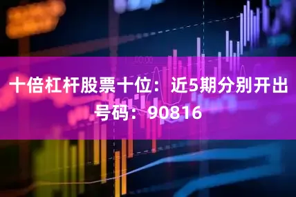 十倍杠杆股票　　十位：近5期分别开出号码：90816