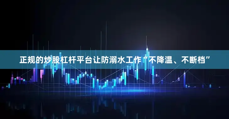 正规的炒股杠杆平台让防溺水工作“不降温、不断档”