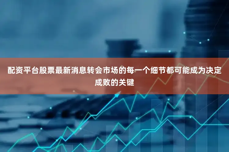 配资平台股票最新消息转会市场的每一个细节都可能成为决定成败的关键