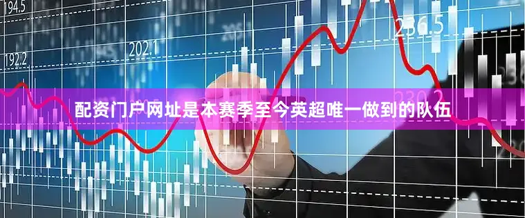 配资门户网址是本赛季至今英超唯一做到的队伍