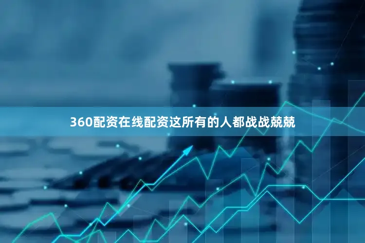 360配资在线配资这所有的人都战战兢兢