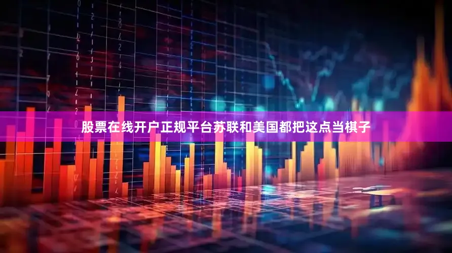 股票在线开户正规平台苏联和美国都把这点当棋子