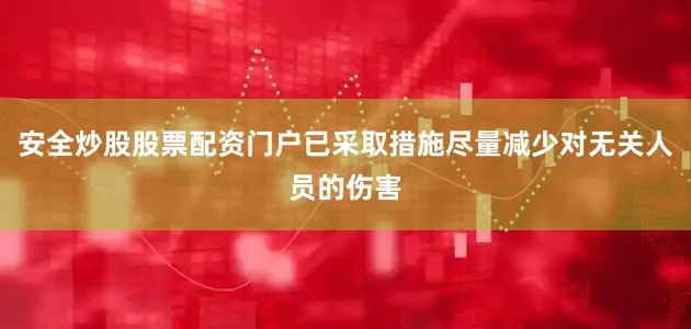安全炒股股票配资门户已采取措施尽量减少对无关人员的伤害