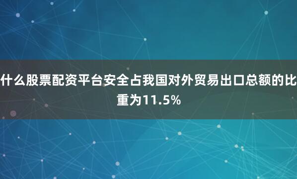 什么股票配资平台安全占我国对外贸易出口总额的比重为11.5%